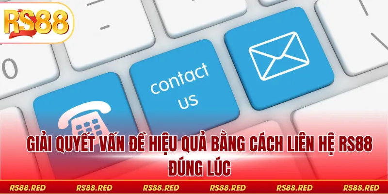Giải quyết vấn đề hiệu quả bằng cách liên hệ RS88 đúng lúc